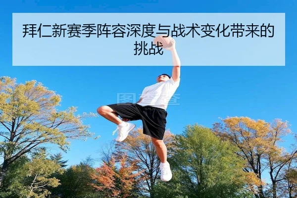 拜仁新赛季阵容深度与战术变化带来的挑战 - WD ENTERTAINMENT